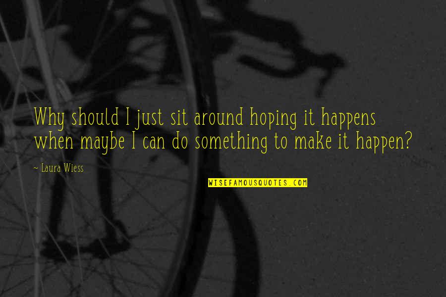 Sit Around Quotes By Laura Wiess: Why should I just sit around hoping it Sit Around Quotes By Laura Wiess: Why should I just sit around hoping it