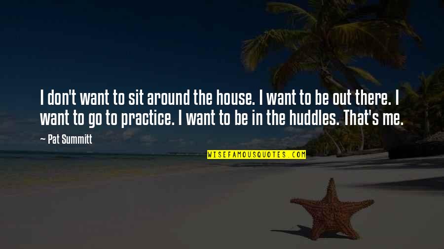 Sit Around Quotes By Pat Summitt: I don't want to sit around the house. Sit Around Quotes By Pat Summitt: I don't want to sit around the house.