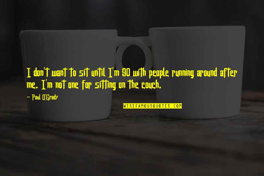 Sit Around Quotes By Paul O'Grady: I don't want to sit until I'm 90 Sit Around Quotes By Paul O'Grady: I don't want to sit until I'm 90