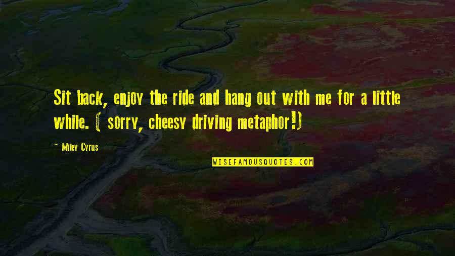 Sit Back And Enjoy The Ride Quotes By Miley Cyrus: Sit back, enjoy the ride and hang out