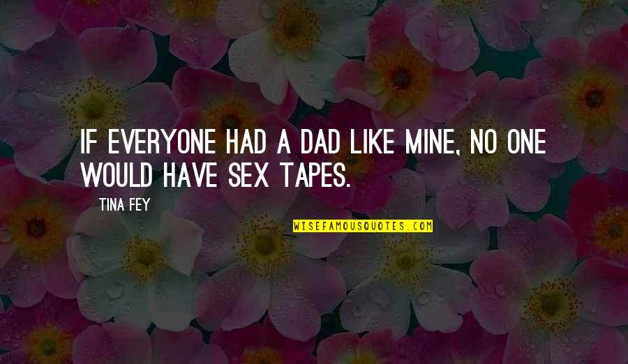 Sit Back And Think Quotes By Tina Fey: If everyone had a dad like mine, no