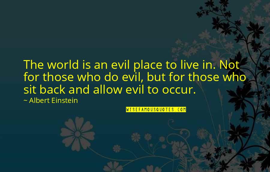 Sit Back Quotes By Albert Einstein: The world is an evil place to live Sit Back Quotes By Albert Einstein: The world is an evil place to live