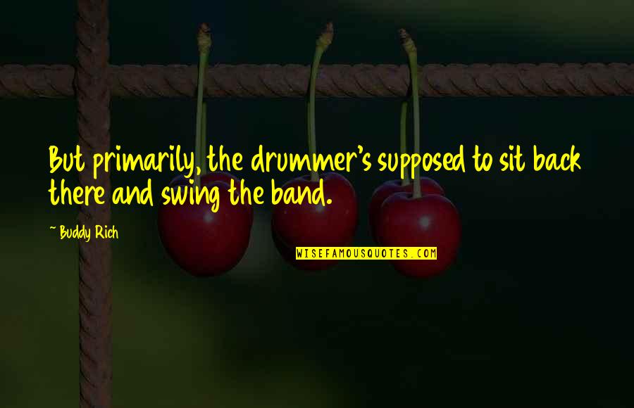 Sit Back Quotes By Buddy Rich: But primarily, the drummer's supposed to sit back