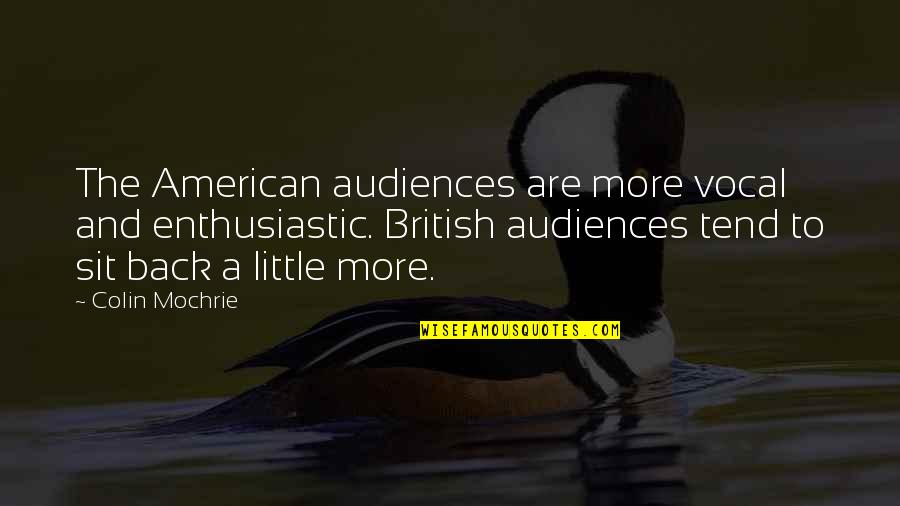 Sit Back Quotes By Colin Mochrie: The American audiences are more vocal and enthusiastic. Sit Back Quotes By Colin Mochrie: The American audiences are more vocal and enthusiastic.