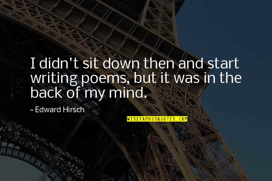 Sit Back Quotes By Edward Hirsch: I didn't sit down then and start writing