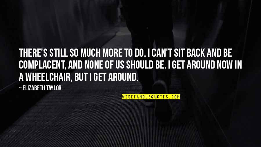 Sit Back Quotes By Elizabeth Taylor: There's still so much more to do. I Sit Back Quotes By Elizabeth Taylor: There's still so much more to do. I