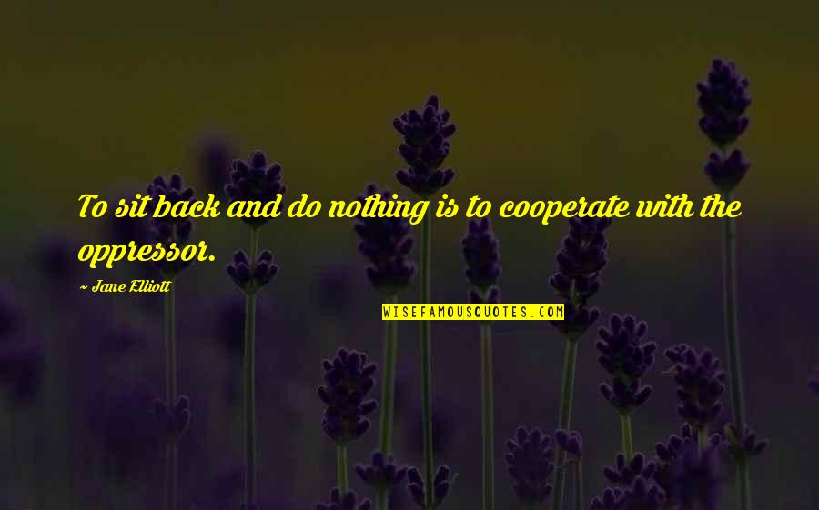 Sit Back Quotes By Jane Elliott: To sit back and do nothing is to