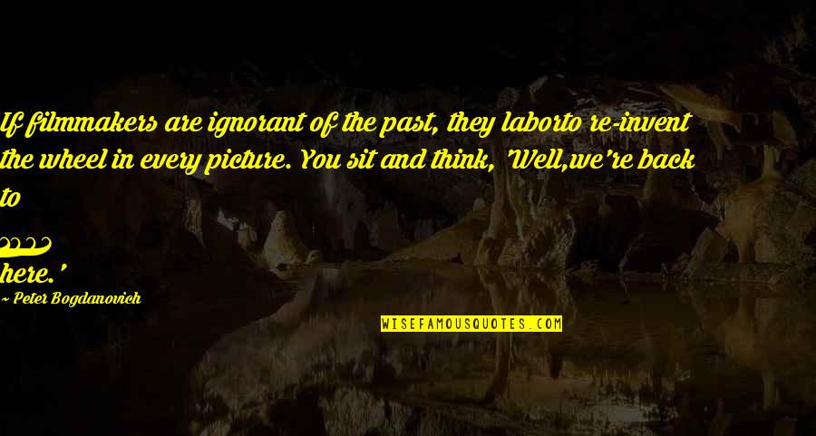 Sit Back Quotes By Peter Bogdanovich: If filmmakers are ignorant of the past, they Sit Back Quotes By Peter Bogdanovich: If filmmakers are ignorant of the past, they