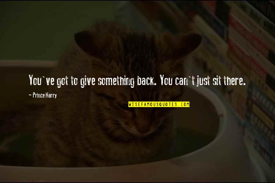 Sit Back Quotes By Prince Harry: You've got to give something back. You can't Sit Back Quotes By Prince Harry: You've got to give something back. You can't