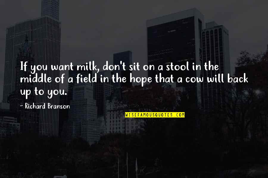 Sit Back Quotes By Richard Branson: If you want milk, don't sit on a Sit Back Quotes By Richard Branson: If you want milk, don't sit on a