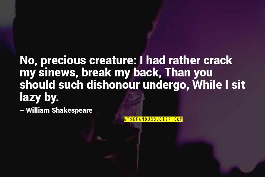 Sit Back Quotes By William Shakespeare: No, precious creature: I had rather crack my Sit Back Quotes By William Shakespeare: No, precious creature: I had rather crack my