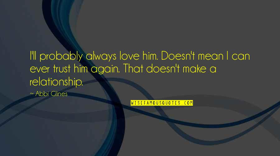 Sit Beside Me Quotes By Abbi Glines: I'll probably always love him. Doesn't mean I Sit Beside Me Quotes By Abbi Glines: I'll probably always love him. Doesn't mean I