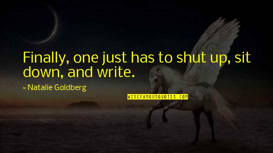 Sit Down And Shut Up Quotes By Natalie Goldberg: Finally, one just has to shut up, sit