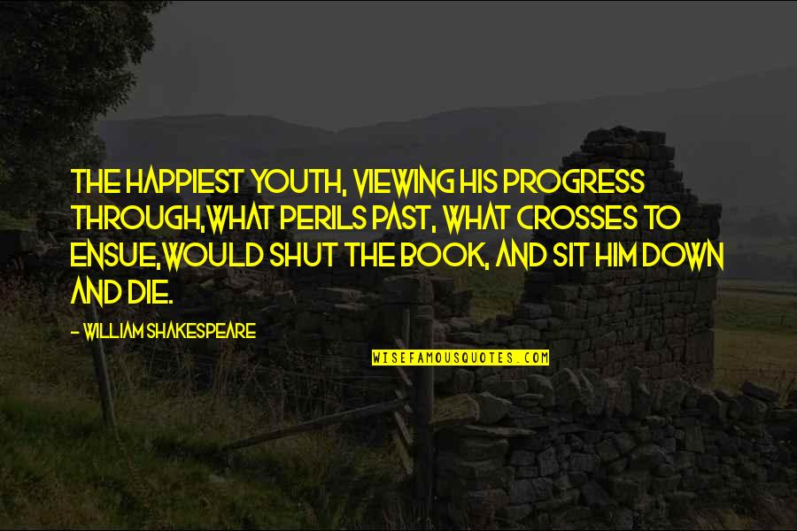 Sit Down And Shut Up Quotes By William Shakespeare: The happiest youth, viewing his progress through,What perils