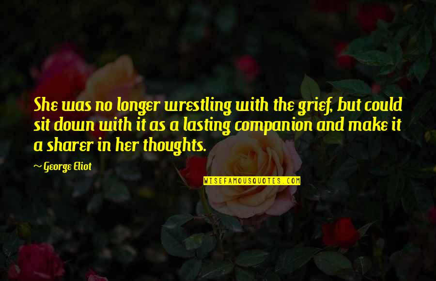 Sit Down Quotes By George Eliot: She was no longer wrestling with the grief,