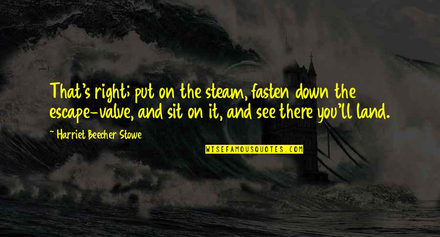 Sit Down Quotes By Harriet Beecher Stowe: That's right; put on the steam, fasten down