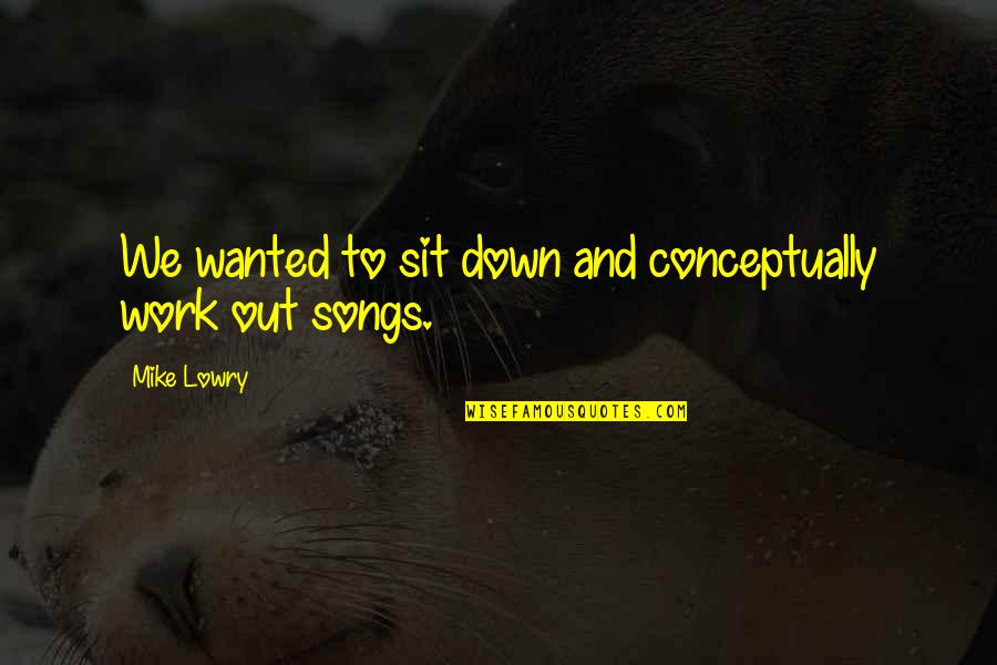 Sit Down Quotes By Mike Lowry: We wanted to sit down and conceptually work