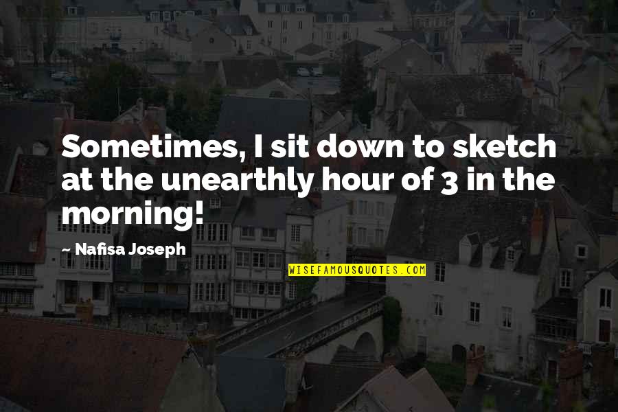 Sit Down Quotes By Nafisa Joseph: Sometimes, I sit down to sketch at the