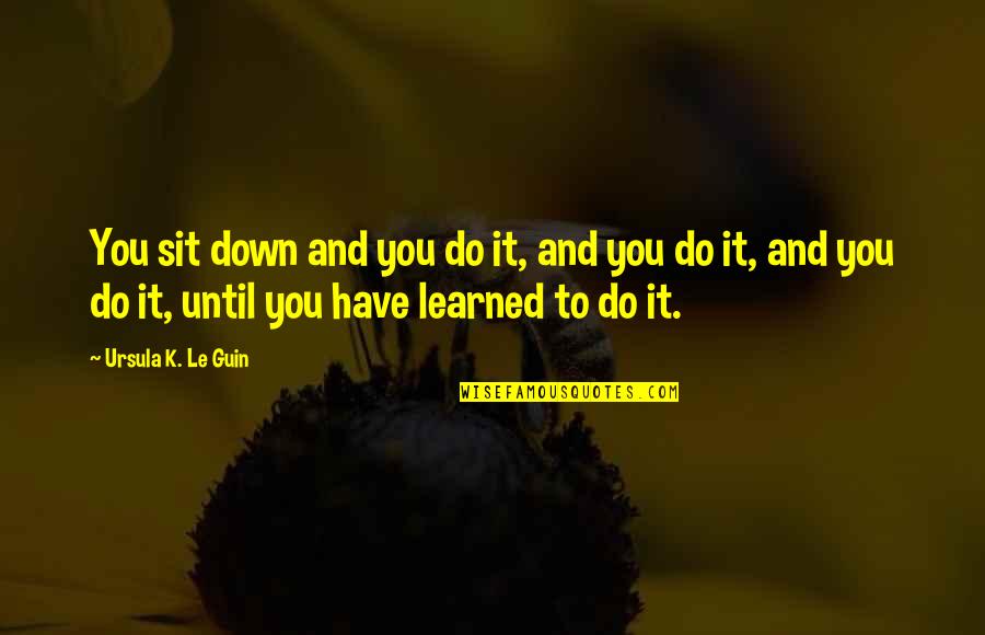 Sit Down Quotes By Ursula K. Le Guin: You sit down and you do it, and