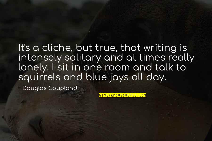 Sit Lonely Quotes By Douglas Coupland: It's a cliche, but true, that writing is