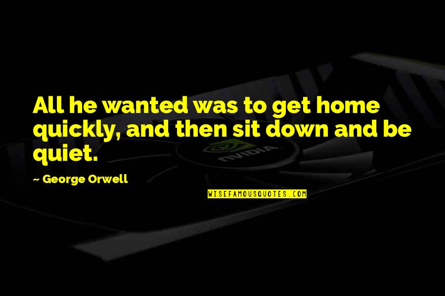 Sit Quiet Quotes By George Orwell: All he wanted was to get home quickly,