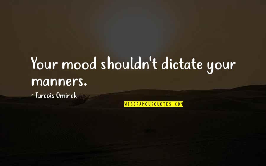 Sit Relax Quotes By Turcois Ominek: Your mood shouldn't dictate your manners.