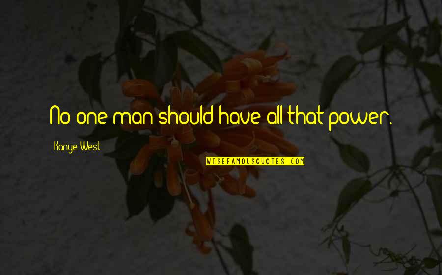 Sit With Your Emotions Cohn Quotes By Kanye West: No one man should have all that power. Sit With Your Emotions Cohn Quotes By Kanye West: No one man should have all that power.