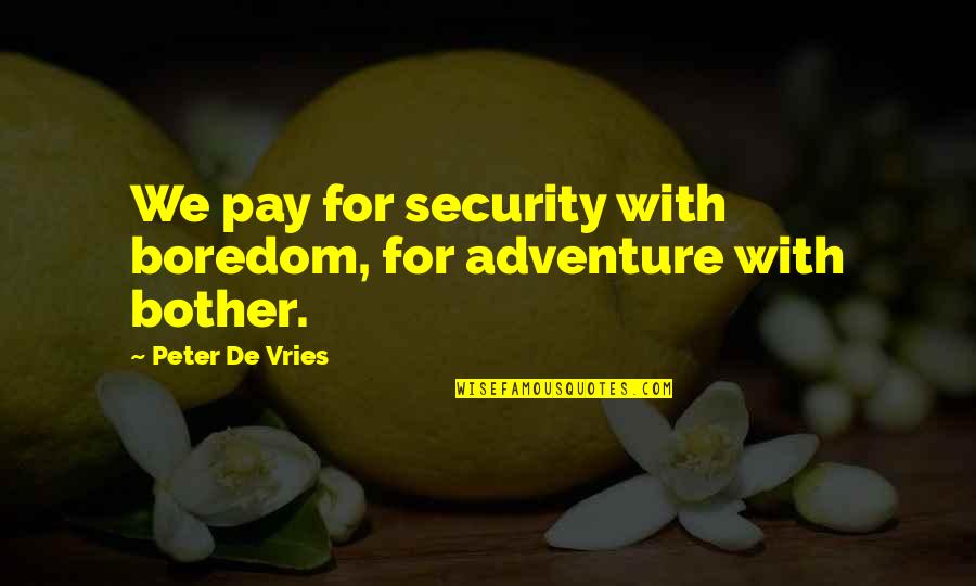 Sit With Your Emotions Cohn Quotes By Peter De Vries: We pay for security with boredom, for adventure Sit With Your Emotions Cohn Quotes By Peter De Vries: We pay for security with boredom, for adventure