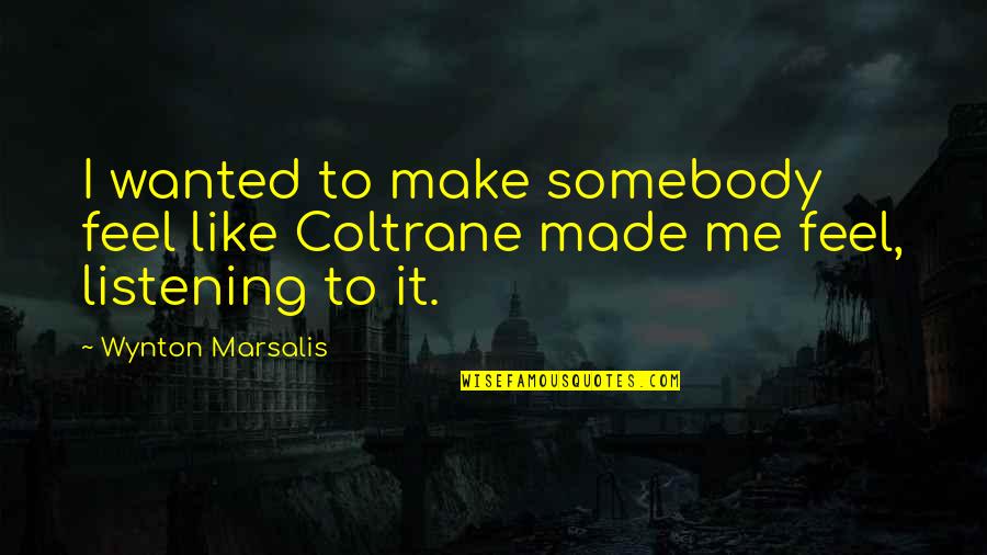 Sita Maa Quotes By Wynton Marsalis: I wanted to make somebody feel like Coltrane