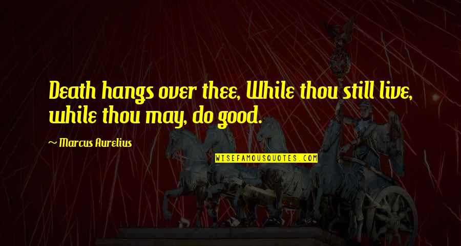 Sitandbefit Quotes By Marcus Aurelius: Death hangs over thee, While thou still live, Sitandbefit Quotes By Marcus Aurelius: Death hangs over thee, While thou still live,