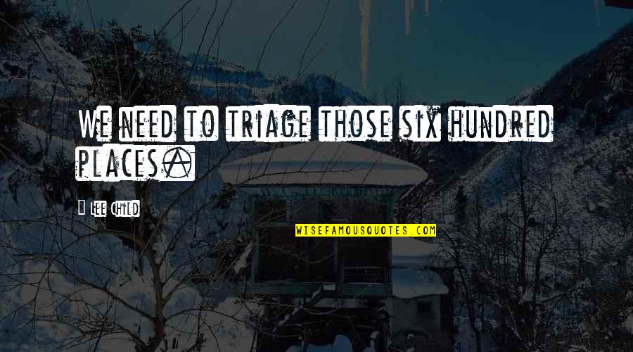 Sitapata Quotes By Lee Child: We need to triage those six hundred places. Sitapata Quotes By Lee Child: We need to triage those six hundred places.