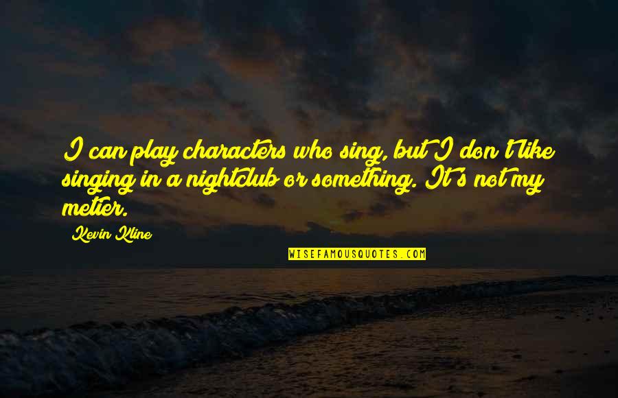 Sitara Devi Quotes By Kevin Kline: I can play characters who sing, but I