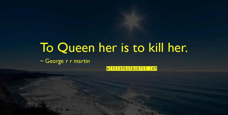 Sitarah Eaglin Quotes By George R R Martin: To Queen her is to kill her. Sitarah Eaglin Quotes By George R R Martin: To Queen her is to kill her.