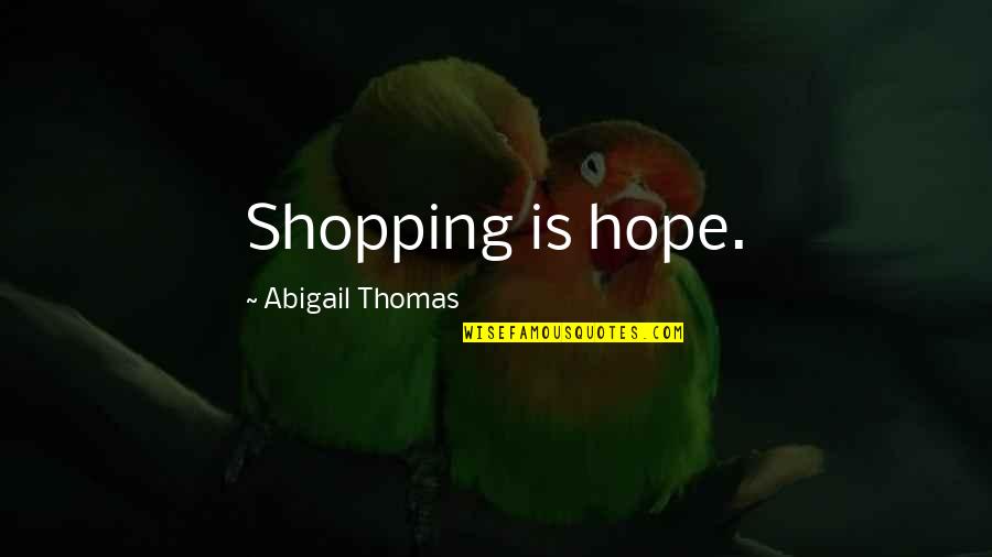 Sitarah Pendelton Quotes By Abigail Thomas: Shopping is hope. Sitarah Pendelton Quotes By Abigail Thomas: Shopping is hope.
