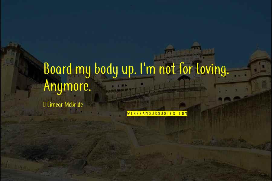 Sitare Gyti Quotes By Eimear McBride: Board my body up. I'm not for loving.