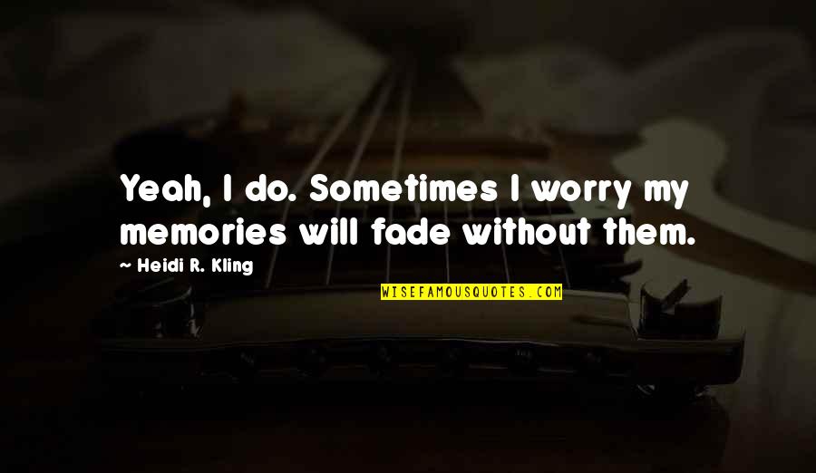 Sitarski Obituary Quotes By Heidi R. Kling: Yeah, I do. Sometimes I worry my memories