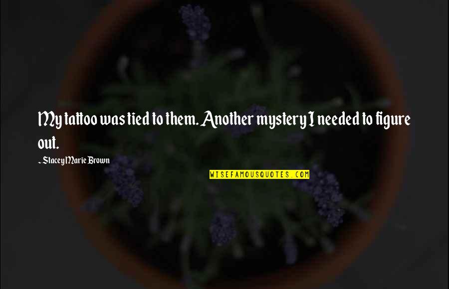 Sita's Curse Quotes By Stacey Marie Brown: My tattoo was tied to them. Another mystery Sita's Curse Quotes By Stacey Marie Brown: My tattoo was tied to them. Another mystery