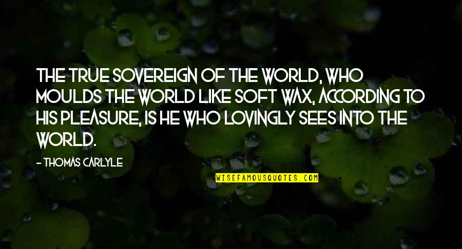 Sitch Quotes By Thomas Carlyle: The true Sovereign of the world, who moulds