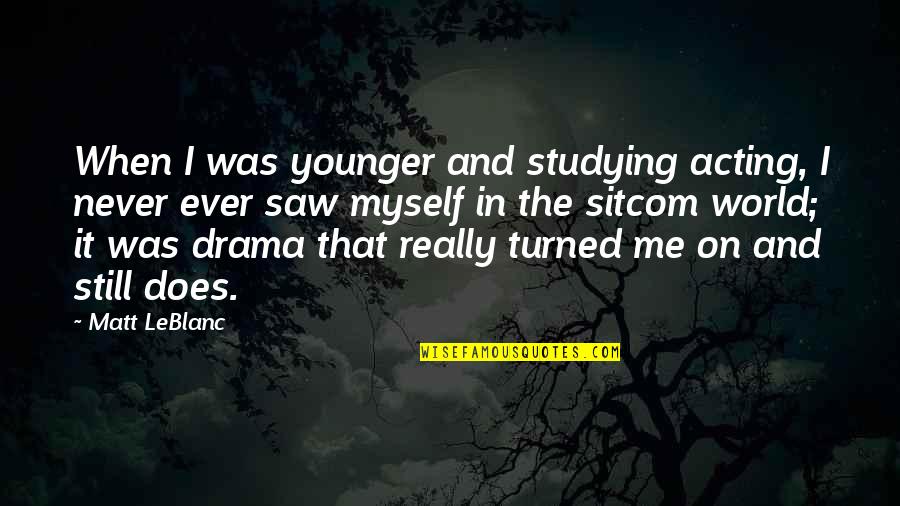 Sitcom Quotes By Matt LeBlanc: When I was younger and studying acting, I Sitcom Quotes By Matt LeBlanc: When I was younger and studying acting, I
