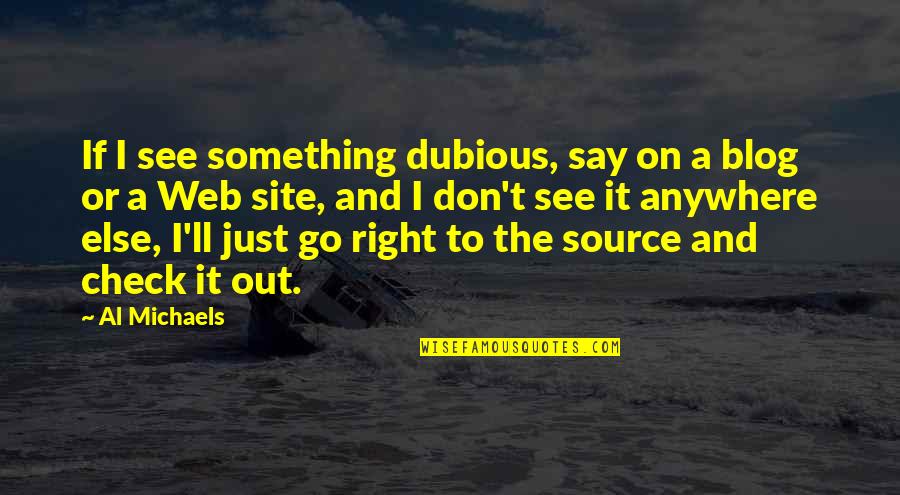 Site Quotes By Al Michaels: If I see something dubious, say on a Site Quotes By Al Michaels: If I see something dubious, say on a