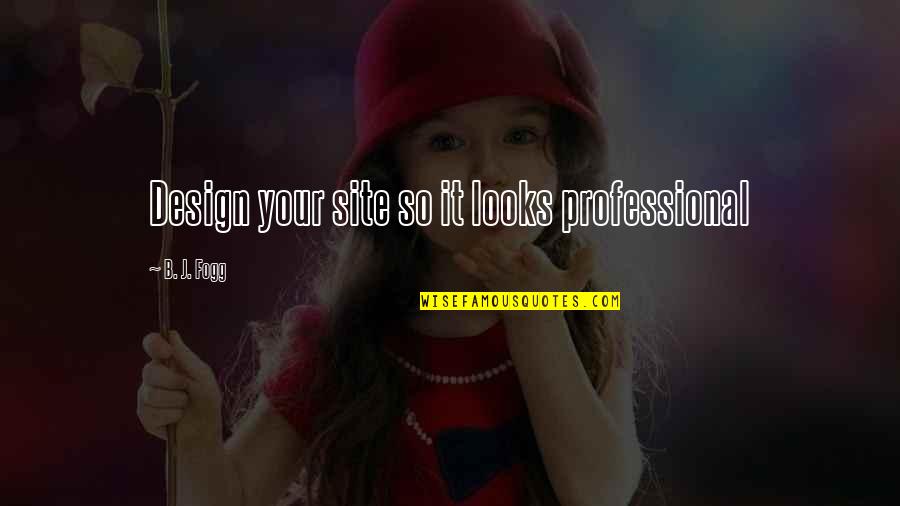 Site Quotes By B. J. Fogg: Design your site so it looks professional Site Quotes By B. J. Fogg: Design your site so it looks professional
