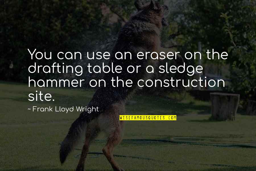 Site Quotes By Frank Lloyd Wright: You can use an eraser on the drafting Site Quotes By Frank Lloyd Wright: You can use an eraser on the drafting