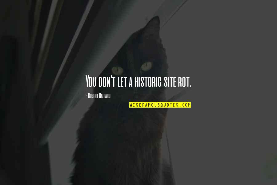 Site Quotes By Robert Ballard: You don't let a historic site rot. Site Quotes By Robert Ballard: You don't let a historic site rot.