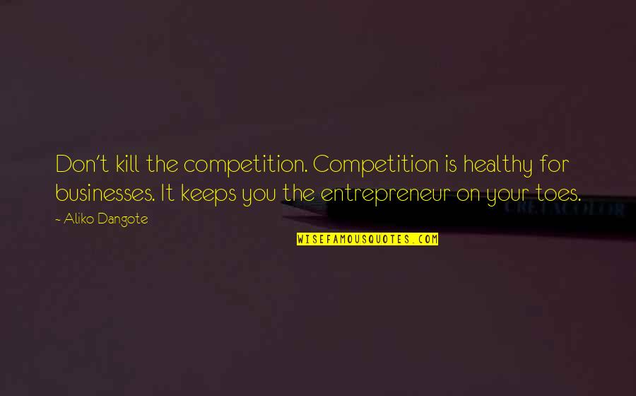 Site Specific Quotes By Aliko Dangote: Don't kill the competition. Competition is healthy for