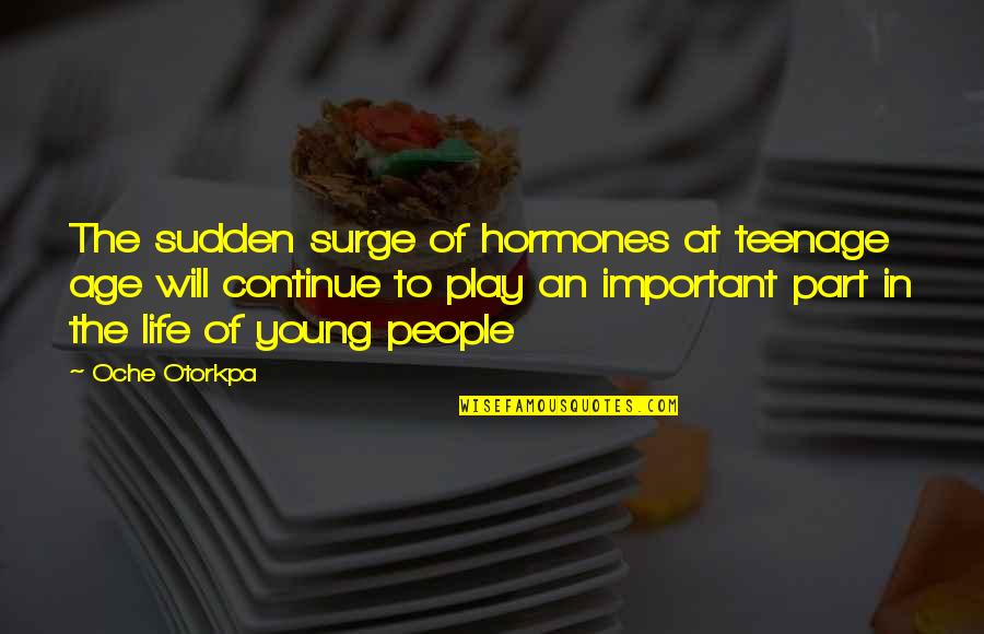 Sitech Quotes By Oche Otorkpa: The sudden surge of hormones at teenage age Sitech Quotes By Oche Otorkpa: The sudden surge of hormones at teenage age