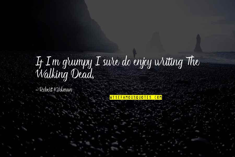 Siteground Quotes By Robert Kirkman: If I'm grumpy I sure do enjoy writing Siteground Quotes By Robert Kirkman: If I'm grumpy I sure do enjoy writing