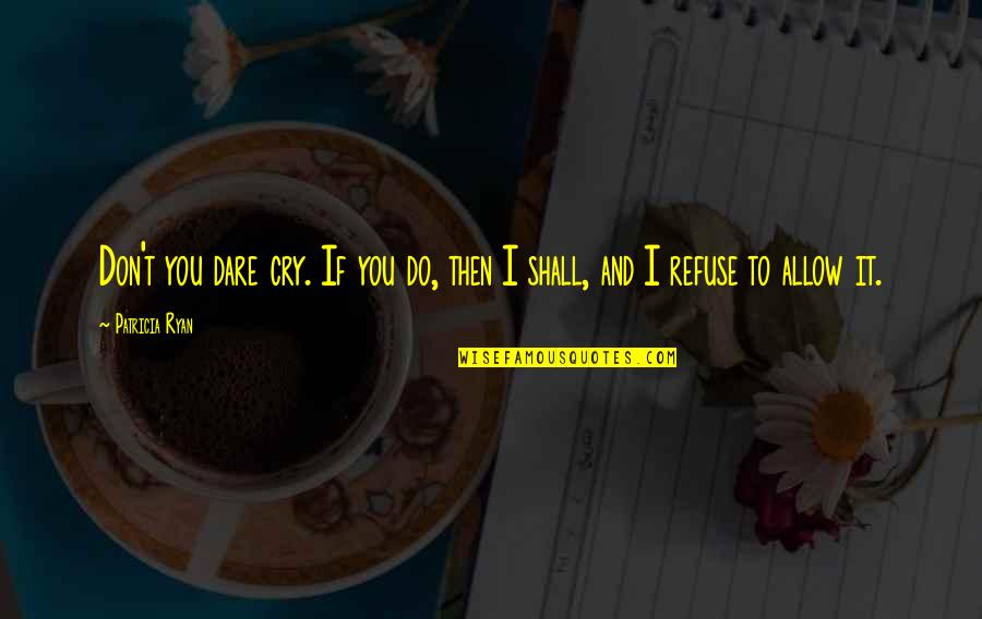 Sitekad Quotes By Patricia Ryan: Don't you dare cry. If you do, then