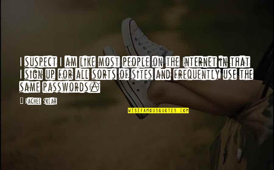 Sites Quotes By Rachel Sklar: I suspect I am like most people on Sites Quotes By Rachel Sklar: I suspect I am like most people on