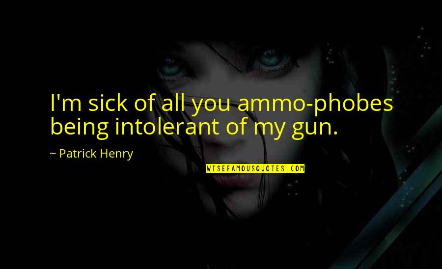 Sitesh Das Quotes By Patrick Henry: I'm sick of all you ammo-phobes being intolerant Sitesh Das Quotes By Patrick Henry: I'm sick of all you ammo-phobes being intolerant