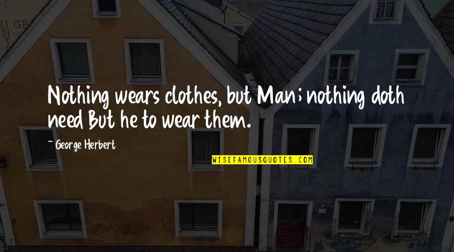 Sith Emperor Quotes By George Herbert: Nothing wears clothes, but Man; nothing doth need